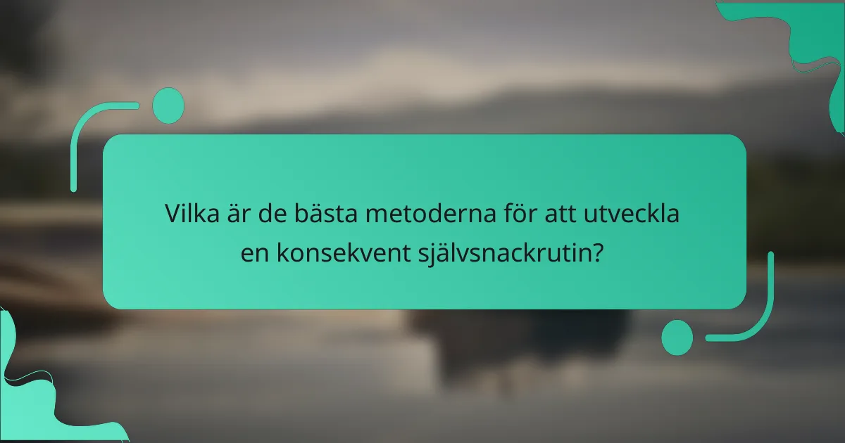 Vilka är de bästa metoderna för att utveckla en konsekvent självsnackrutin?