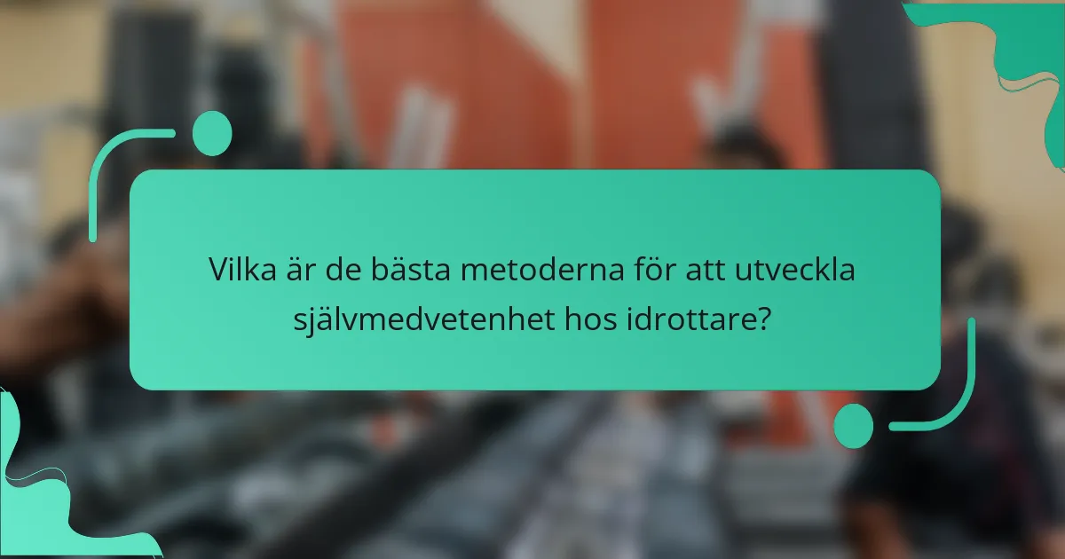 Vilka är de bästa metoderna för att utveckla självmedvetenhet hos idrottare?