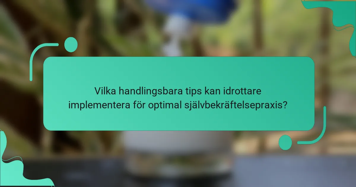 Vilka handlingsbara tips kan idrottare implementera för optimal självbekräftelsepraxis?
