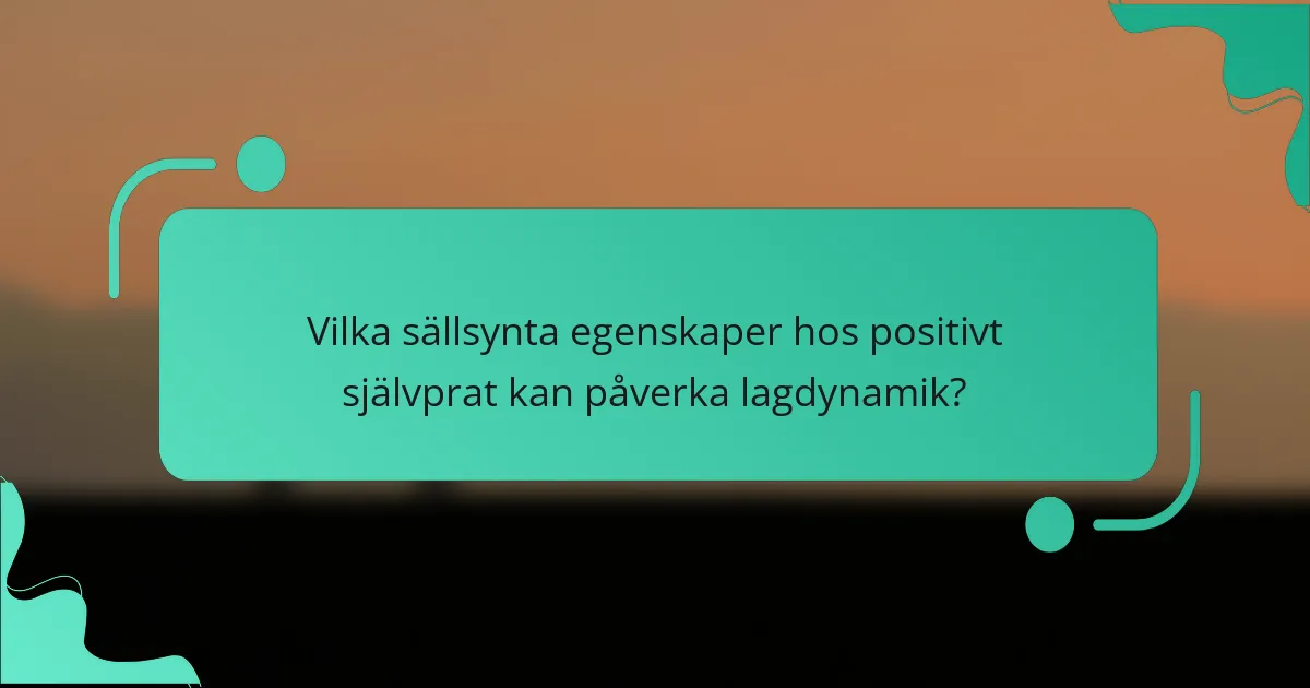 Vilka sällsynta egenskaper hos positivt självprat kan påverka lagdynamik?