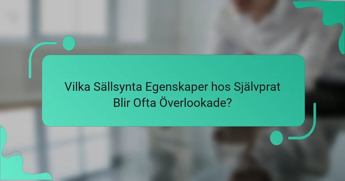 Vilka Sällsynta Egenskaper hos Självprat Blir Ofta Överlookade?