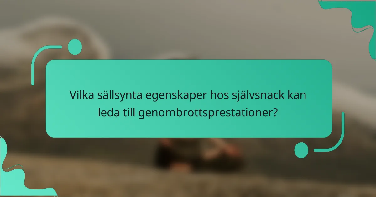 Vilka sällsynta egenskaper hos självsnack kan leda till genombrottsprestationer?
