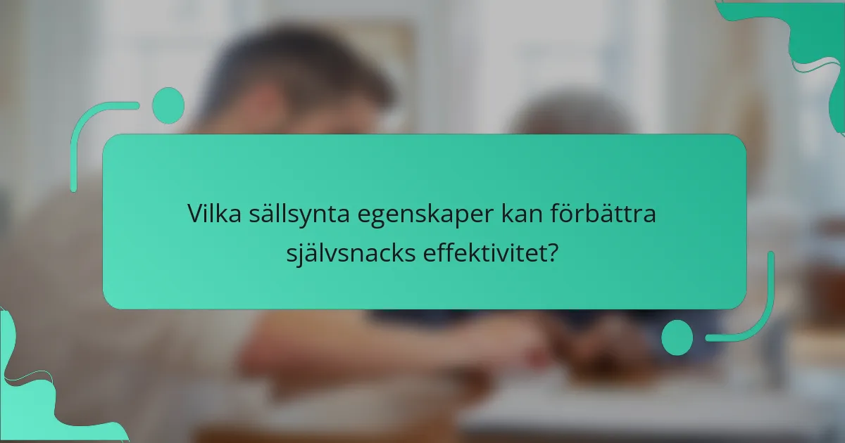 Vilka sällsynta egenskaper kan förbättra självsnacks effektivitet?