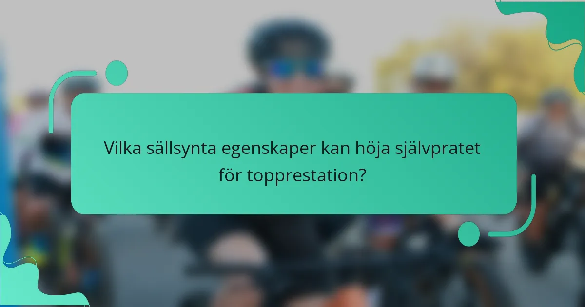 Vilka sällsynta egenskaper kan höja självpratet för topprestation?