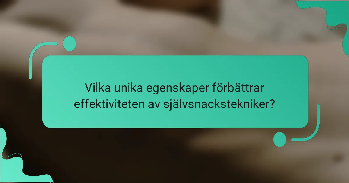 Vilka unika egenskaper förbättrar effektiviteten av självsnackstekniker?